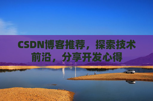 CSDN博客推荐，探索技术前沿，分享开发心得